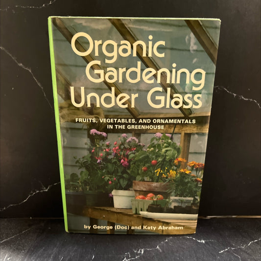 organic gardening under glass fruits, vegetables, and ornamentals in the greenhouse book, by George (Doc) and Katy image 1